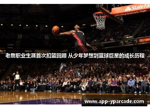 老詹职业生涯首次扣篮回顾 从少年梦想到篮球巨星的成长历程 老詹职业生涯首次扣篮回顾 从少年梦想到篮球巨星的成长历程