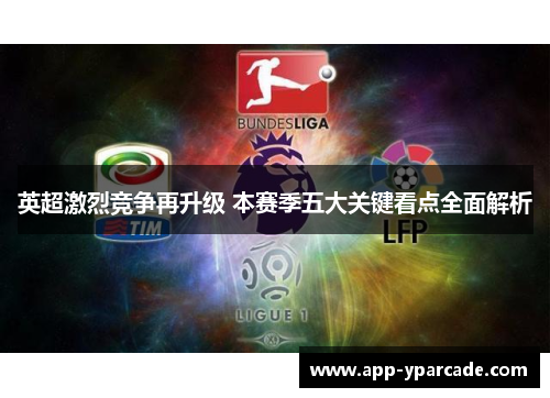 英超激烈竞争再升级 本赛季五大关键看点全面解析 英超激烈竞争再升级 本赛季五大关键看点全面解析