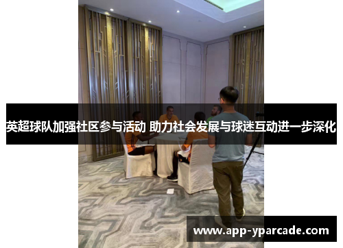 英超球队加强社区参与活动 助力社会发展与球迷互动进一步深化 英超球队加强社区参与活动 助力社会发展与球迷互动进一步深化