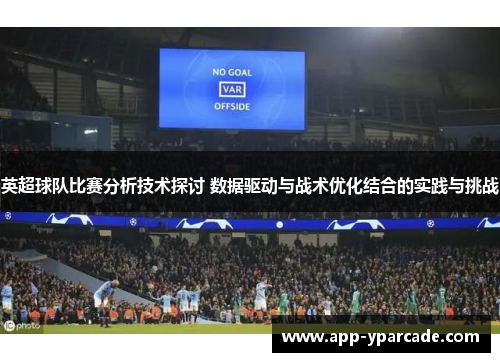 英超球队比赛分析技术探讨 数据驱动与战术优化结合的实践与挑战 英超球队比赛分析技术探讨 数据驱动与战术优化结合的实践与挑战