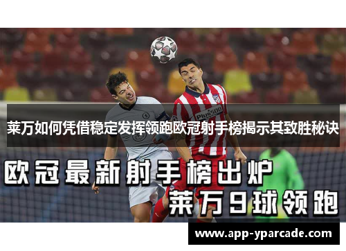 莱万如何凭借稳定发挥领跑欧冠射手榜揭示其致胜秘诀 莱万如何凭借稳定发挥领跑欧冠射手榜揭示其致胜秘诀