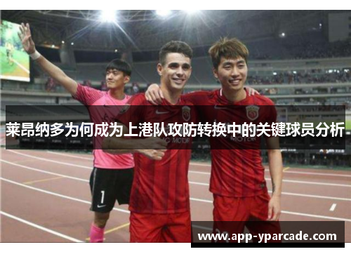 莱昂纳多为何成为上港队攻防转换中的关键球员分析