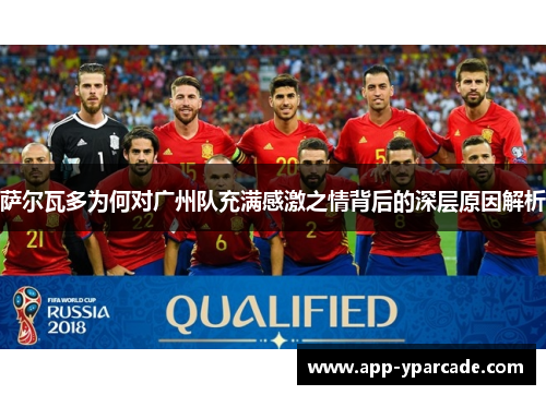 萨尔瓦多为何对广州队充满感激之情背后的深层原因解析 萨尔瓦多为何对广州队充满感激之情背后的深层原因解析