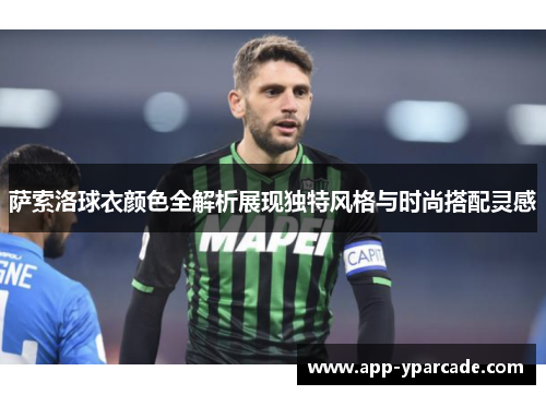 萨索洛球衣颜色全解析展现独特风格与时尚搭配灵感 萨索洛球衣颜色全解析展现独特风格与时尚搭配灵感