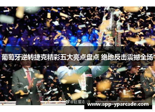 葡萄牙逆转捷克精彩五大亮点盘点 绝地反击震撼全场 葡萄牙逆转捷克精彩五大亮点盘点 绝地反击震撼全场