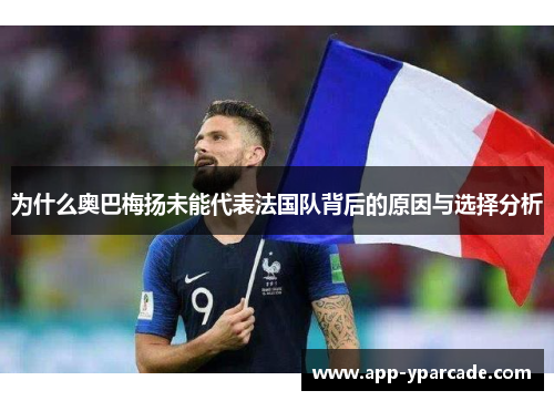 为什么奥巴梅扬未能代表法国队背后的原因与选择分析 为什么奥巴梅扬未能代表法国队背后的原因与选择分析