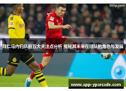 拜仁马内归队前五大关注点分析 揭秘其未来在球队的角色与发展 拜仁马内归队前五大关注点分析 揭秘其未来在球队的角色与发展