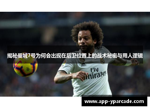 揭秘曼城7号为何会出现在后卫位置上的战术秘密与用人逻辑 揭秘曼城7号为何会出现在后卫位置上的战术秘密与用人逻辑