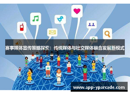赛事媒体宣传策略探索:传统媒体与社交媒体融合发展新模式 赛事媒体宣传策略探索:传统媒体与社交媒体融合发展新模式