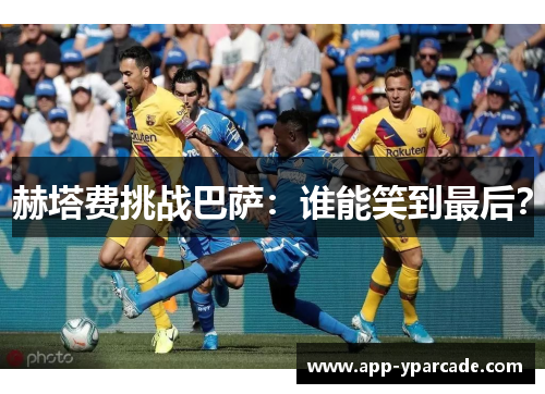 赫塔费挑战巴萨:谁能笑到最后? 赫塔费挑战巴萨:谁能笑到最后?
