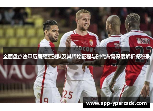 全面盘点法甲历届冠军球队及其辉煌征程与时代背景深度解析探秘录 全面盘点法甲历届冠军球队及其辉煌征程与时代背景深度解析探秘录