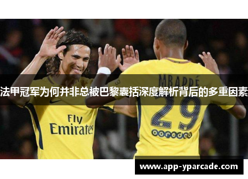 法甲冠军为何并非总被巴黎囊括深度解析背后的多重因素 法甲冠军为何并非总被巴黎囊括深度解析背后的多重因素