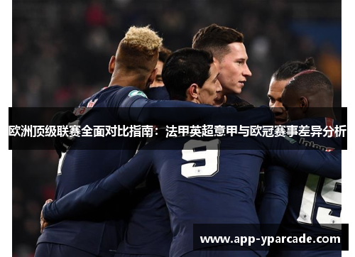 欧洲顶级联赛全面对比指南:法甲英超意甲与欧冠赛事差异分析 欧洲顶级联赛全面对比指南:法甲英超意甲与欧冠赛事差异分析