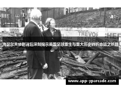 海瑟尔关惨剧背后深刻揭示英国足球重生与重大历史转折命运之长路 海瑟尔关惨剧背后深刻揭示英国足球重生与重大历史转折命运之长路
