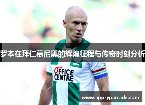 罗本在拜仁慕尼黑的辉煌征程与传奇时刻分析 罗本在拜仁慕尼黑的辉煌征程与传奇时刻分析