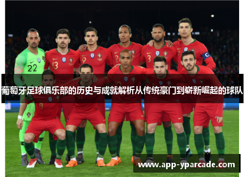 葡萄牙足球俱乐部的历史与成就解析从传统豪门到崭新崛起的球队 葡萄牙足球俱乐部的历史与成就解析从传统豪门到崭新崛起的球队