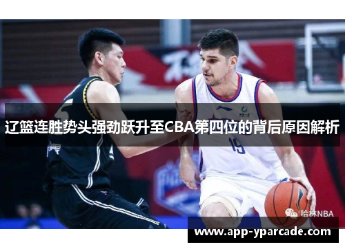 辽篮连胜势头强劲跃升至CBA第四位的背后原因解析 辽篮连胜势头强劲跃升至CBA第四位的背后原因解析