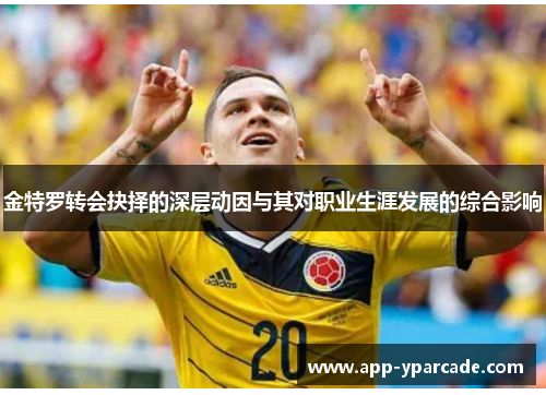 金特罗转会抉择的深层动因与其对职业生涯发展的综合影响 金特罗转会抉择的深层动因与其对职业生涯发展的综合影响