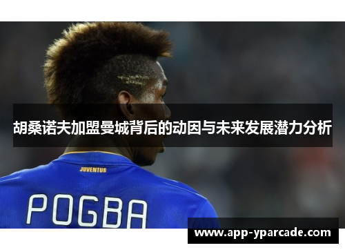 胡桑诺夫加盟曼城背后的动因与未来发展潜力分析