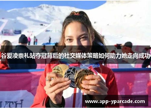 谷爱凌崇礼站夺冠背后的社交媒体策略如何助力她走向成功 谷爱凌崇礼站夺冠背后的社交媒体策略如何助力她走向成功