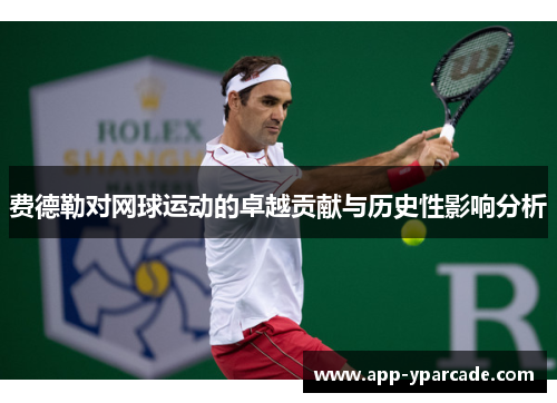 费德勒对网球运动的卓越贡献与历史性影响分析