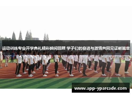 运动训练专业开学典礼精彩瞬间回顾 学子们的奋进与激情共同见证新篇章
