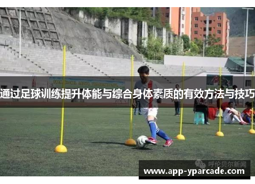 通过足球训练提升体能与综合身体素质的有效方法与技巧