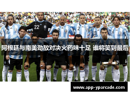 阿根廷与南美劲敌对决火药味十足 谁将笑到最后
