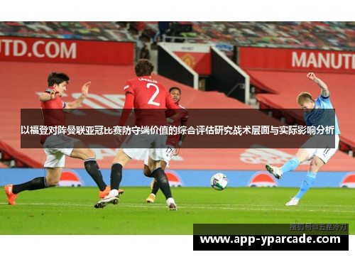 以福登对阵曼联亚冠比赛防守端价值的综合评估研究战术层面与实际影响分析