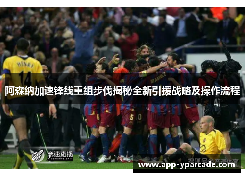 阿森纳加速锋线重组步伐揭秘全新引援战略及操作流程 阿森纳加速锋线重组步伐揭秘全新引援战略及操作流程