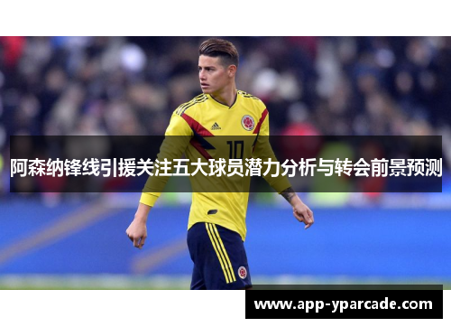 阿森纳锋线引援关注五大球员潜力分析与转会前景预测