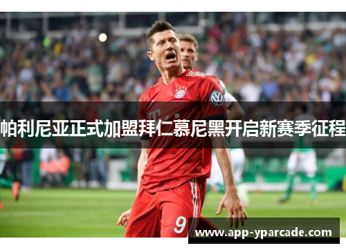 帕利尼亚正式加盟拜仁慕尼黑开启新赛季征程