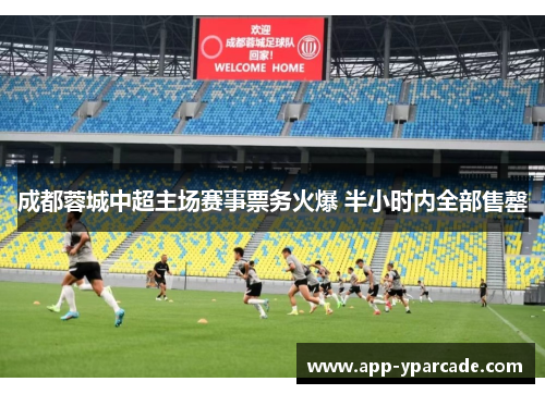 成都蓉城中超主场赛事票务火爆 半小时内全部售罄 成都蓉城中超主场赛事票务火爆 半小时内全部售罄