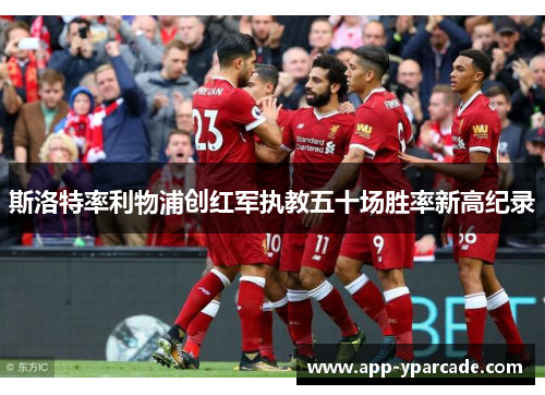 斯洛特率利物浦创红军执教五十场胜率新高纪录 斯洛特率利物浦创红军执教五十场胜率新高纪录