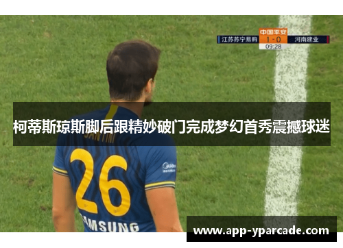 柯蒂斯琼斯脚后跟精妙破门完成梦幻首秀震撼球迷 柯蒂斯琼斯脚后跟精妙破门完成梦幻首秀震撼球迷
