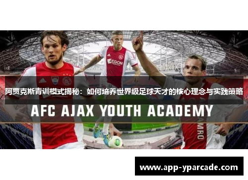 阿贾克斯青训模式揭秘：如何培养世界级足球天才的核心理念与实践策略