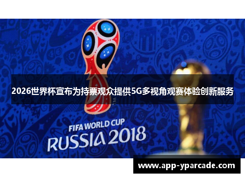 2026世界杯宣布为持票观众提供5G多视角观赛体验创新服务